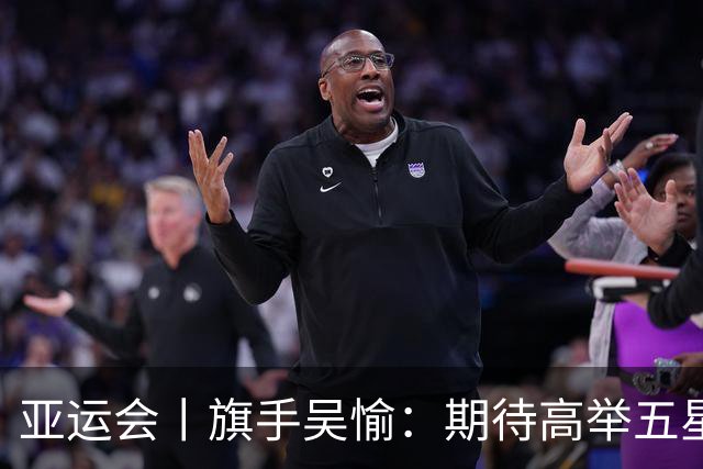 亚运会丨旗手吴愉：期待高举五星红旗入场