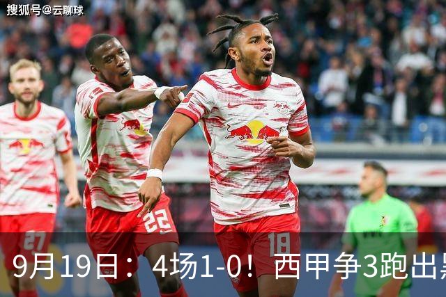9月19日：4场1-0！西甲争3跑出黑马，豪门弃将联手，6场拿15分追平皇马